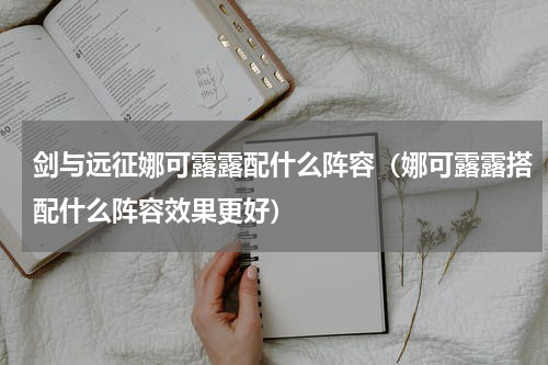 剑与远征娜可露露配什么阵容（娜可露露搭配什么阵容效果更好）