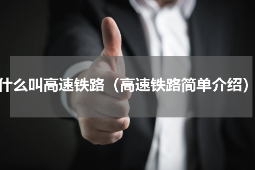 什么叫高速铁路（高速铁路简单介绍）