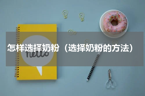 怎样选择奶粉（选择奶粉的方法）