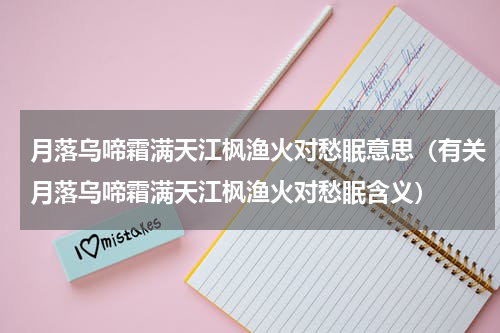 月落乌啼霜满天江枫渔火对愁眠意思（有关月落乌啼霜满天江枫渔火对愁眠含义）