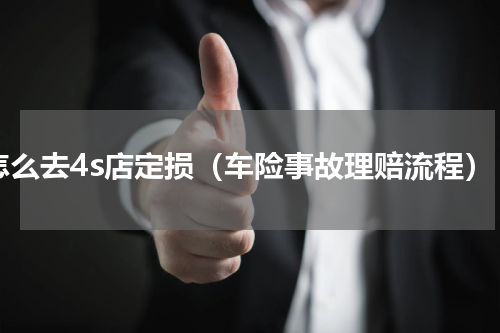 怎么去4s店定损（车险事故理赔流程）