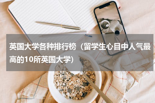 英国大学各种排行榜（留学生心目中人气最高的10所英国大学）