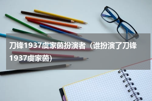 刀锋1937虞家茵扮演者（谁扮演了刀锋1937虞家茵）