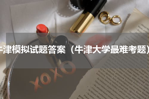 牛津模拟试题答案（牛津大学最难考题）