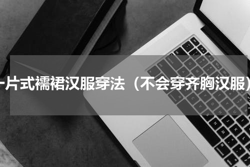 一片式襦裙汉服穿法（不会穿齐胸汉服）