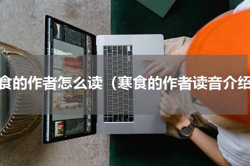 寒食的作者怎么读（寒食的作者读音介绍）