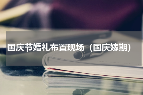 国庆节婚礼布置现场（国庆嫁期）
