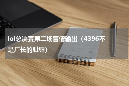 lol总决赛第二场盲僧输出（4396不是厂长的耻辱）