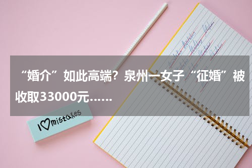 “婚介”如此高端？泉州一女子“征婚”被收取33000元……