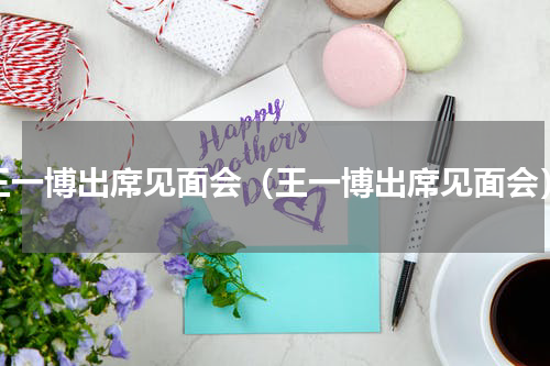 王一博出席见面会（王一博出席见面会）