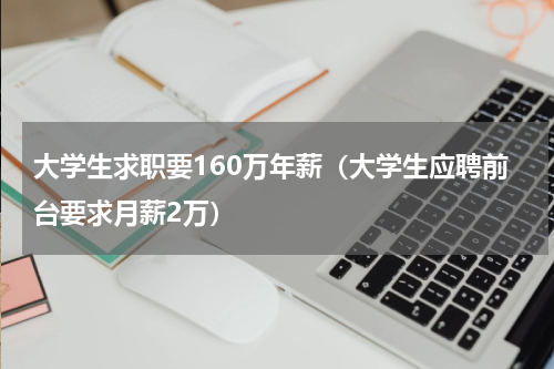 大学生求职要160万年薪（大学生应聘前台要求月薪2万）