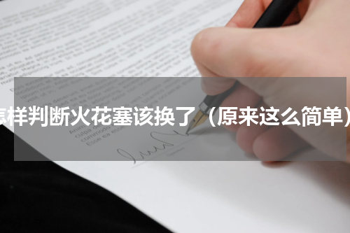 怎样判断火花塞该换了（原来这么简单）