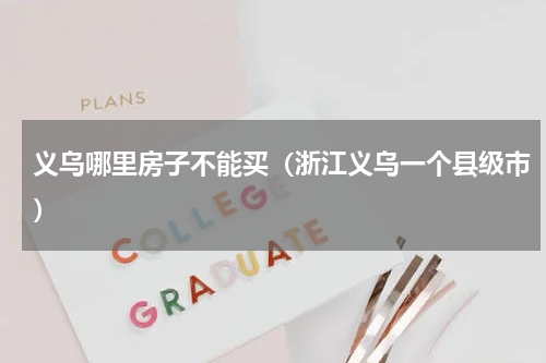 义乌哪里房子不能买（浙江义乌一个县级市）