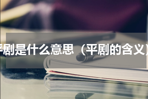 平剧是什么意思（平剧的含义）