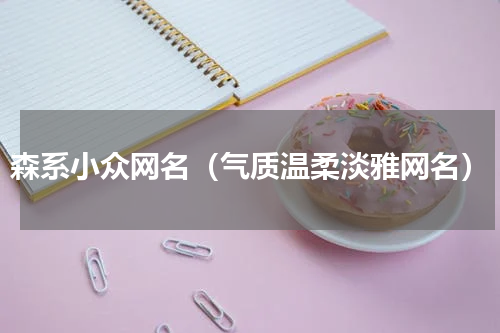 森系小众网名（气质温柔淡雅网名）