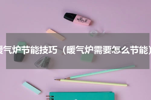 暖气炉节能技巧（暖气炉需要怎么节能）