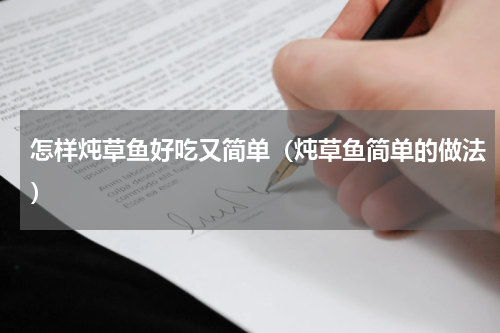 怎样炖草鱼好吃又简单（炖草鱼简单的做法）