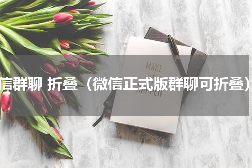 微信群聊 折叠（微信正式版群聊可折叠）