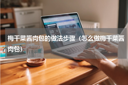 梅干菜酱肉包的做法步骤（怎么做梅干菜酱肉包）
