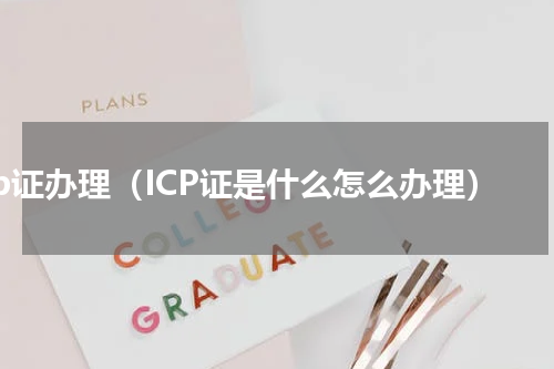 icp证办理（ICP证是什么怎么办理）