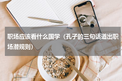 职场应该看什么国学（孔子的三句话道出职场潜规则）