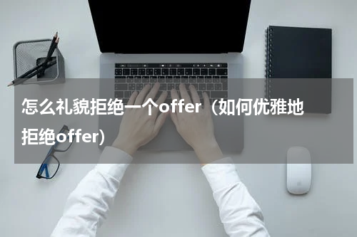 怎么礼貌拒绝一个offer（如何优雅地拒绝offer）