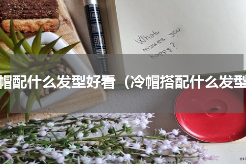 冷帽配什么发型好看（冷帽搭配什么发型）