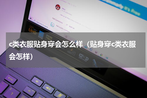 c类衣服贴身穿会怎么样（贴身穿c类衣服会怎样）