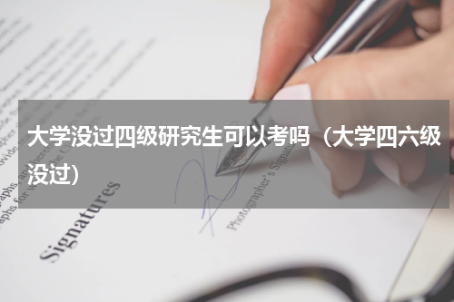 大学没过四级研究生可以考吗（大学四六级没过）