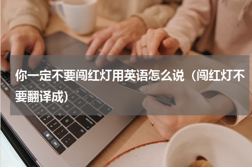 你一定不要闯红灯用英语怎么说（闯红灯不要翻译成）