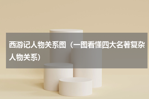 西游记人物关系图（一图看懂四大名著复杂人物关系）