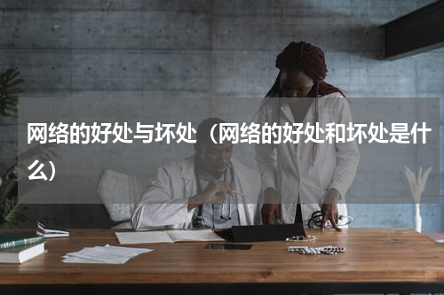 网络的好处与坏处（网络的好处和坏处是什么）