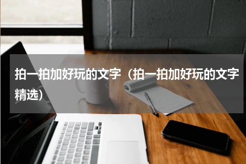 拍一拍加好玩的文字（拍一拍加好玩的文字精选）