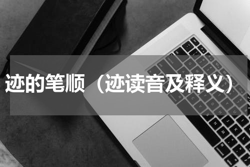 迹的笔顺（迹读音及释义）