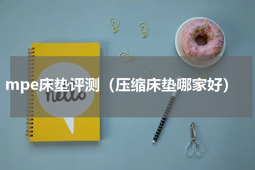 mpe床垫评测（压缩床垫哪家好）