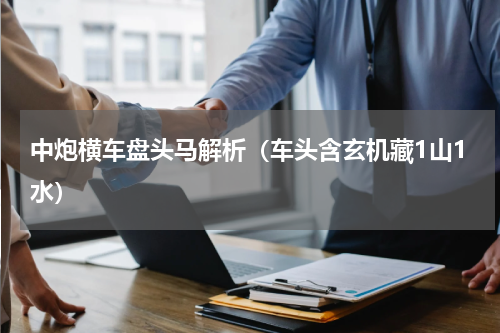中炮横车盘头马解析（车头含玄机藏1山1水）