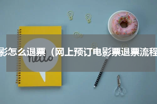 电影怎么退票（网上预订电影票退票流程）