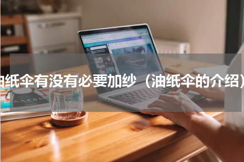 油纸伞有没有必要加纱（油纸伞的介绍）