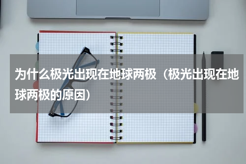 为什么极光出现在地球两极（极光出现在地球两极的原因）