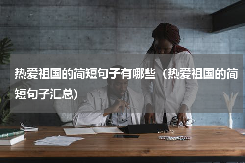 热爱祖国的简短句子有哪些（热爱祖国的简短句子汇总）
