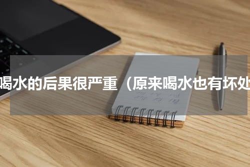 多喝水的后果很严重（原来喝水也有坏处）