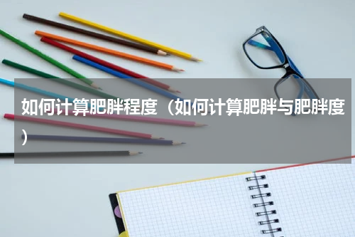 如何计算肥胖程度（如何计算肥胖与肥胖度）