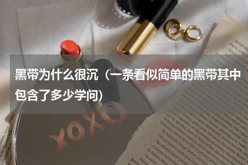 黑带为什么很沉（一条看似简单的黑带其中包含了多少学问）