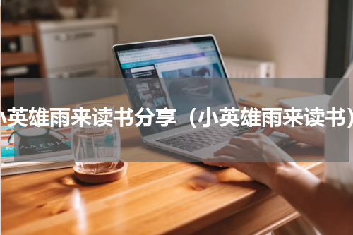 小英雄雨来读书分享（小英雄雨来读书）