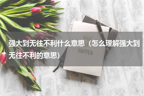 强大到无往不利什么意思（怎么理解强大到无往不利的意思）