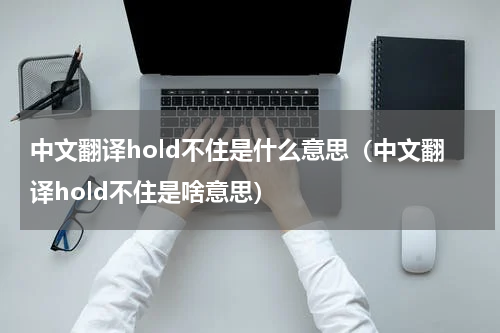 中文翻译hold不住是什么意思（中文翻译hold不住是啥意思）