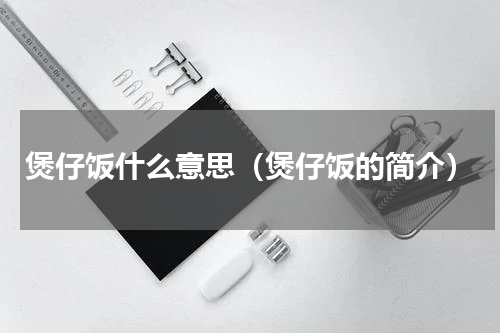 煲仔饭什么意思（煲仔饭的简介）