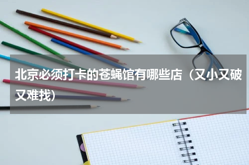 北京必须打卡的苍蝇馆有哪些店（又小又破又难找）