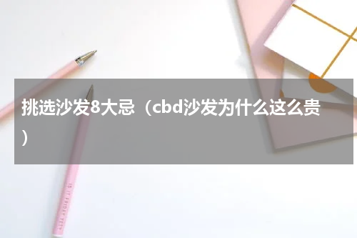挑选沙发8大忌（cbd沙发为什么这么贵）
