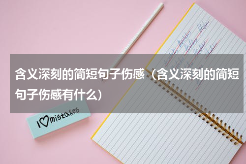 含义深刻的简短句子伤感（含义深刻的简短句子伤感有什么）